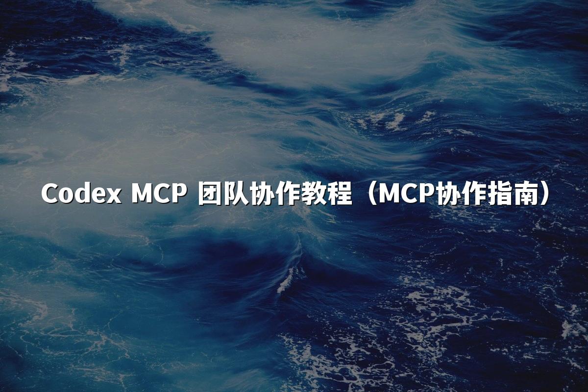 Codex MCP 团队协作教程（MCP协作指南）