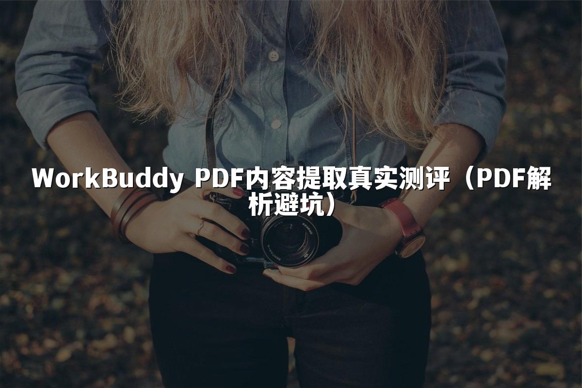 WorkBuddy PDF内容提取真实测评（PDF解析避坑）