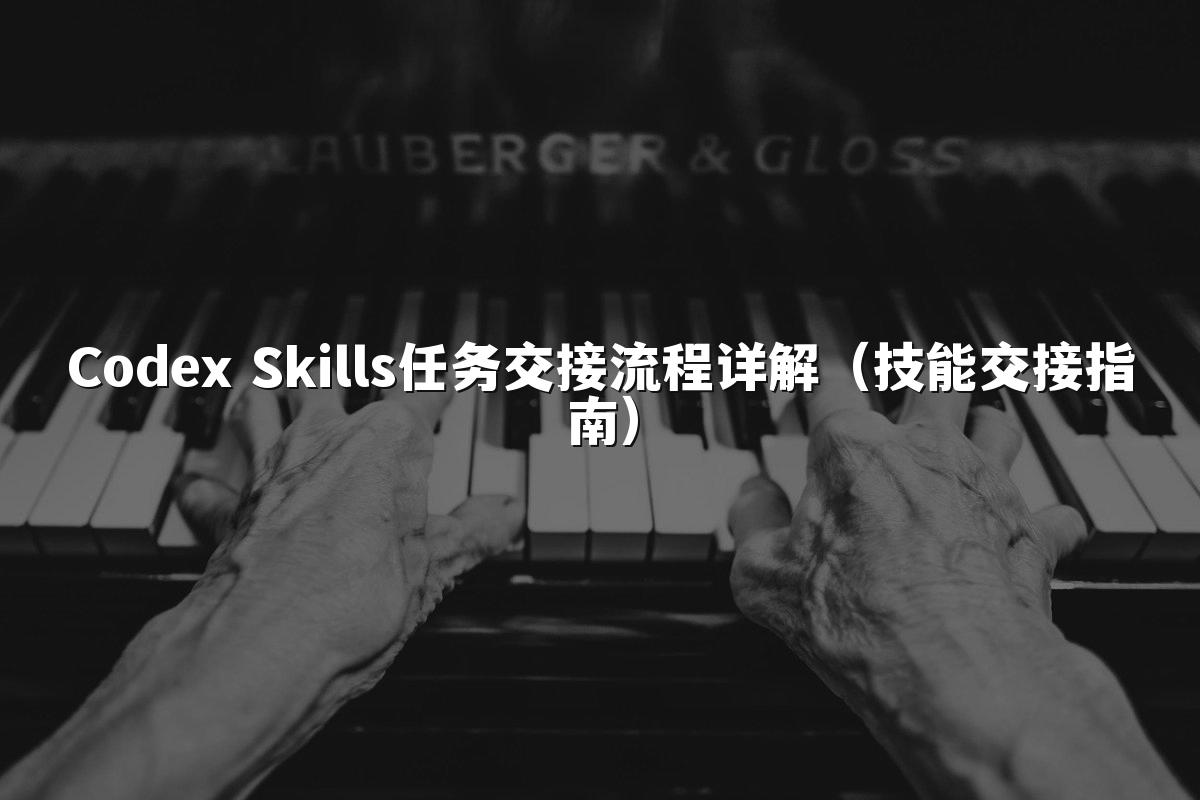 Codex Skills任务交接流程详解(技能交接指南)