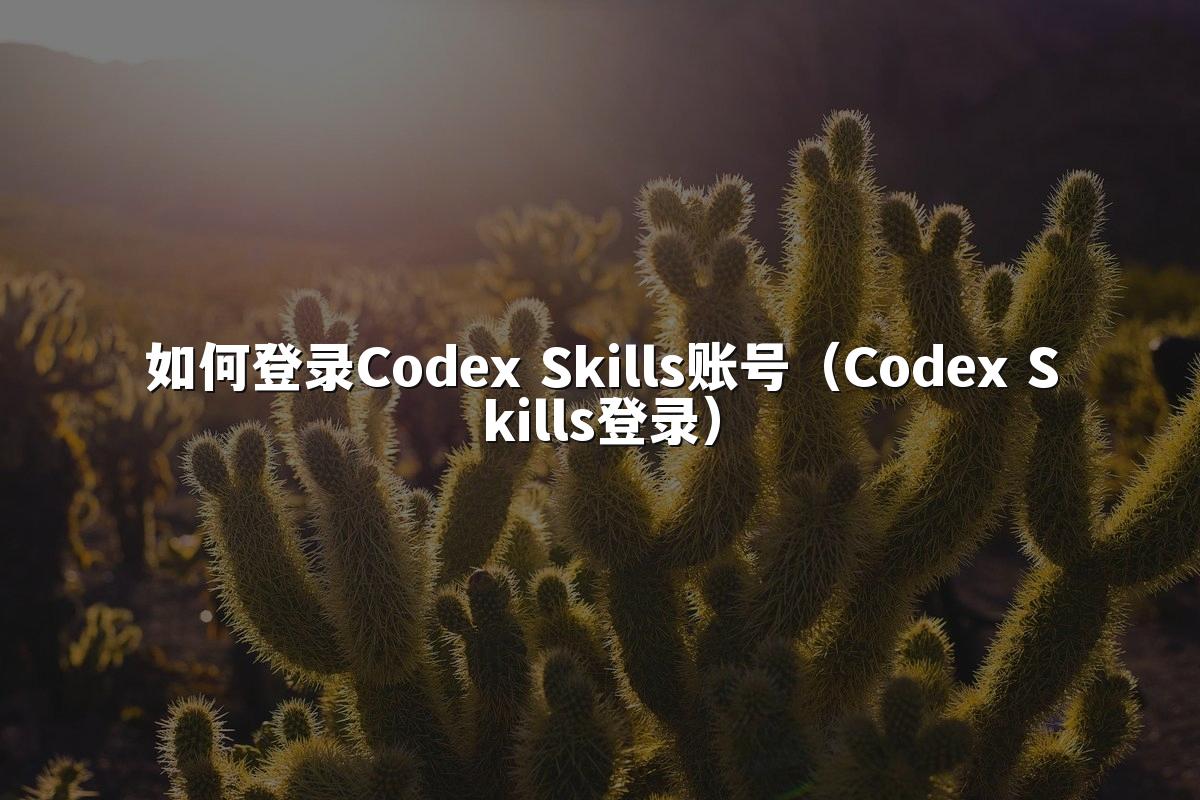 如何登录Codex Skills账号(Codex Skills登录)