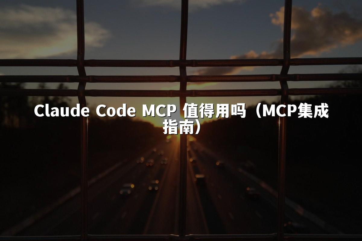 Claude Code MCP 值得用吗（MCP集成指南）