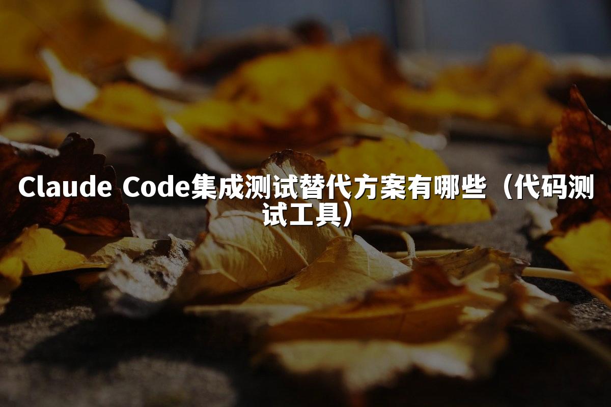Claude Code集成测试替代方案有哪些（代码测试工具）