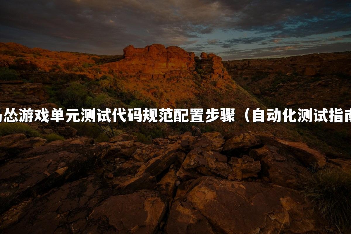马怂游戏单元测试代码规范配置步骤（自动化测试指南）
