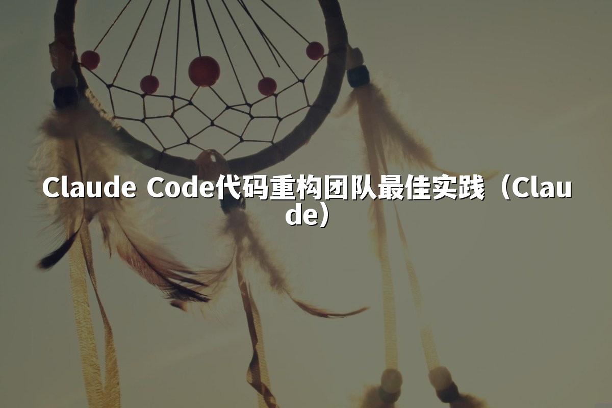 Claude Code代码重构团队最佳实践（Claude）