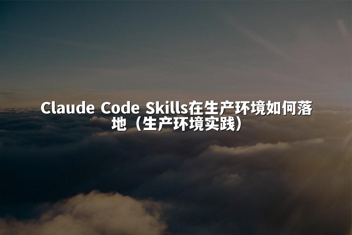 Claude Code Skills在生产环境如何落地（生产环境实践）