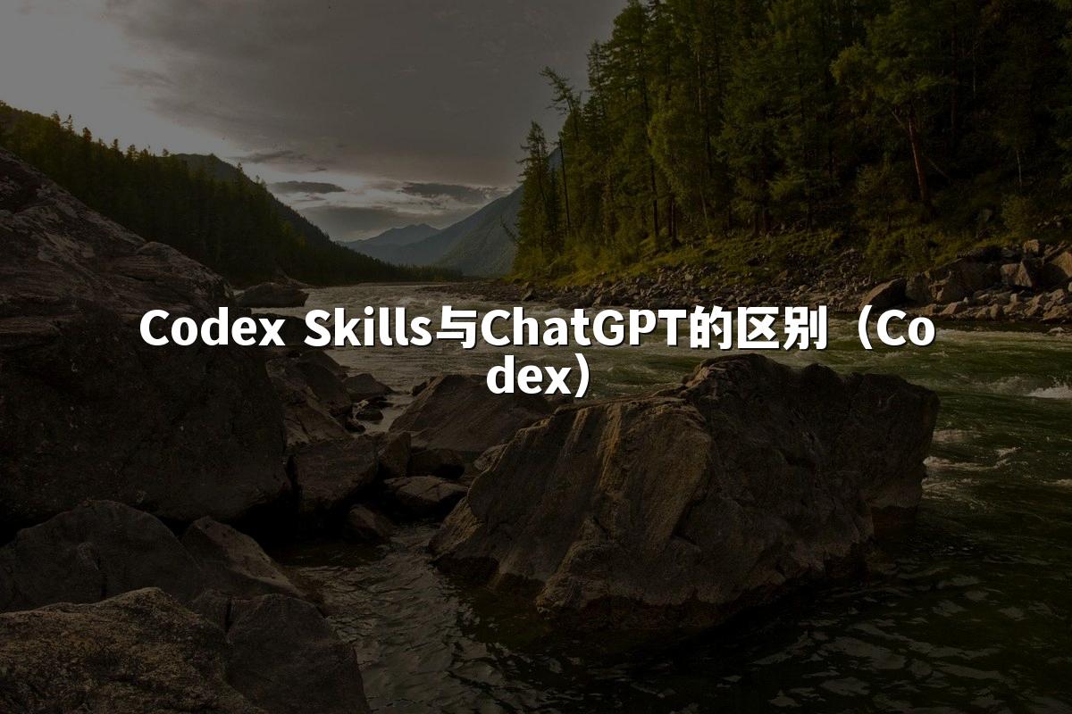Codex Skills与ChatGPT的区别(Codex)