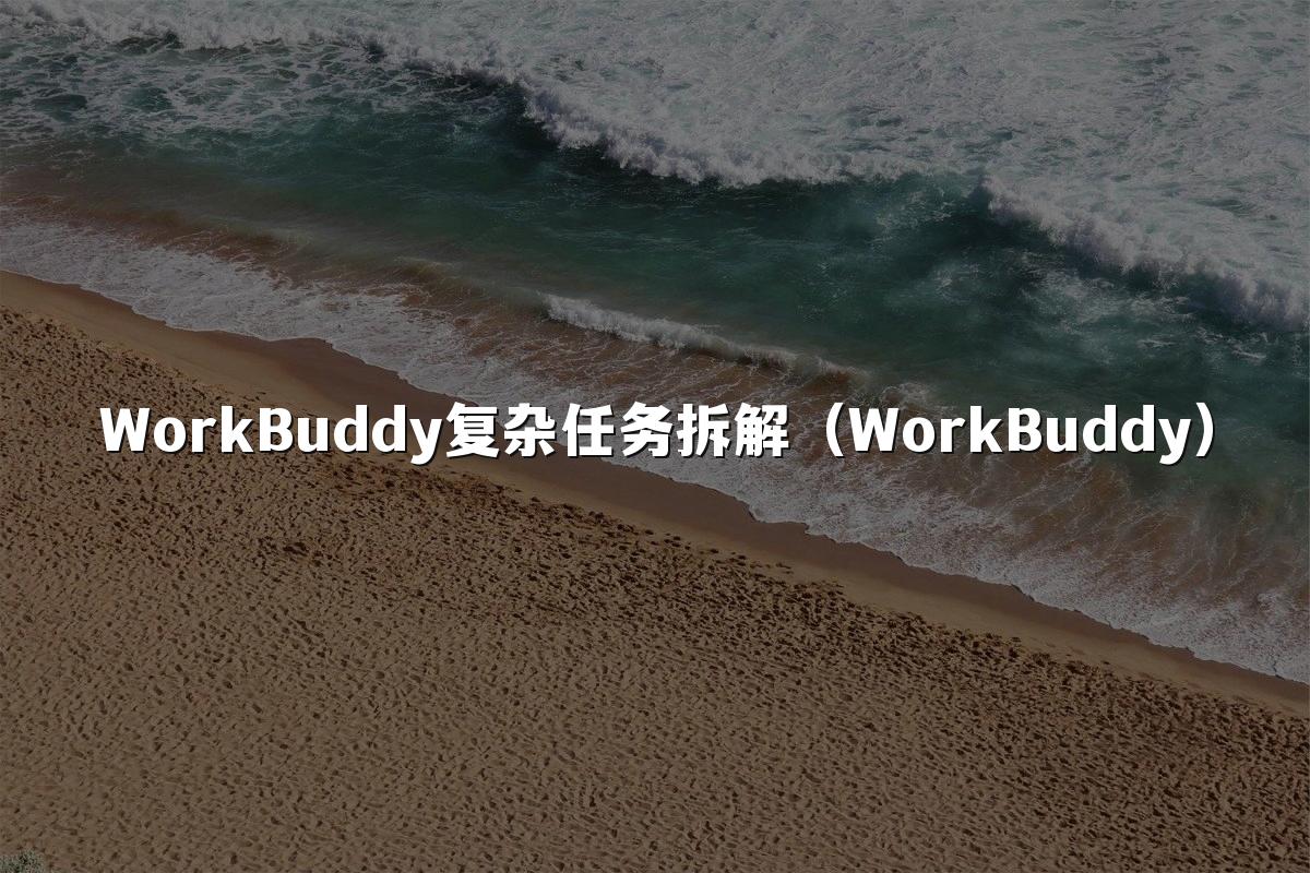 WorkBuddy复杂任务拆解(WorkBuddy)