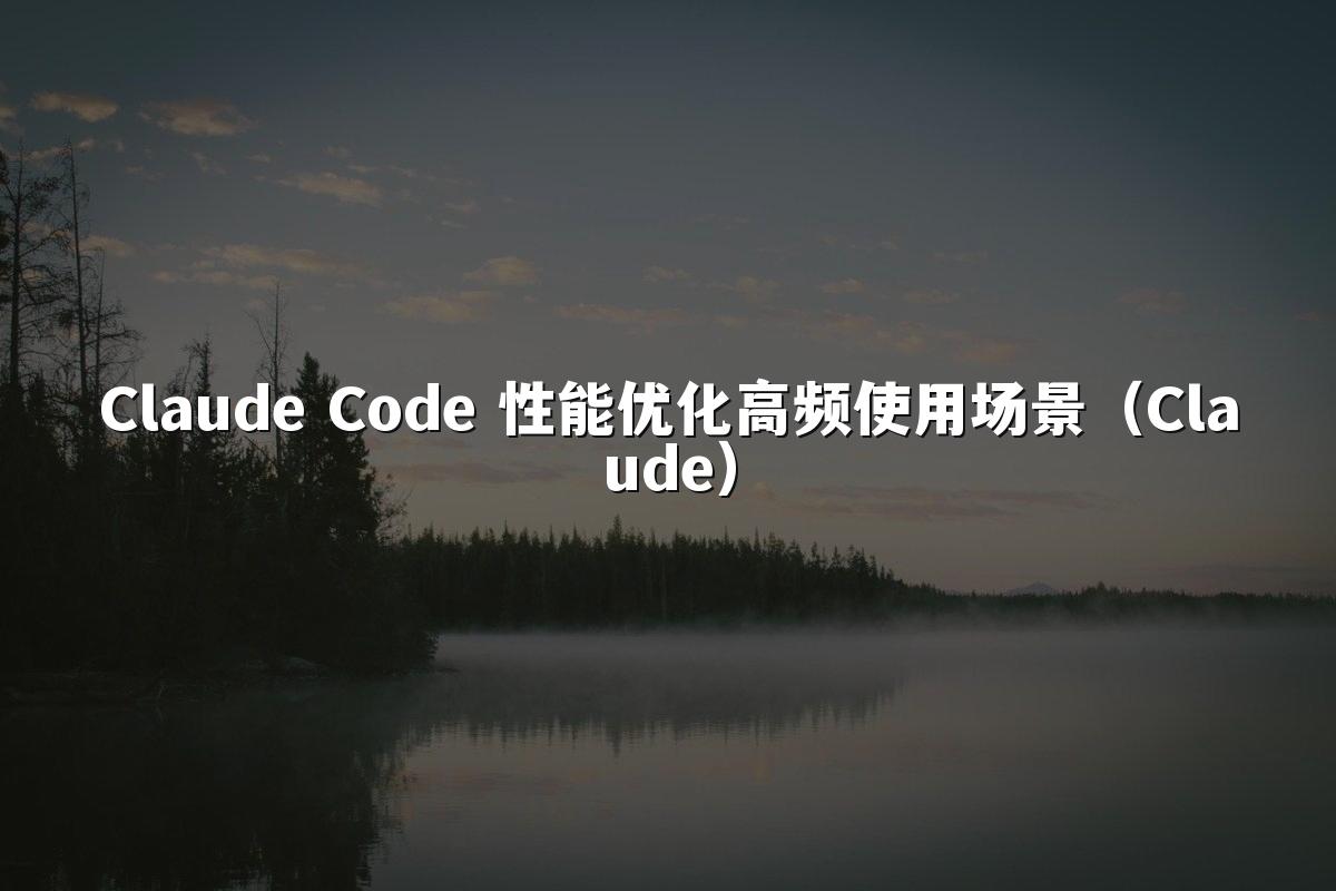 Claude Code 性能优化高频使用场景(Claude)