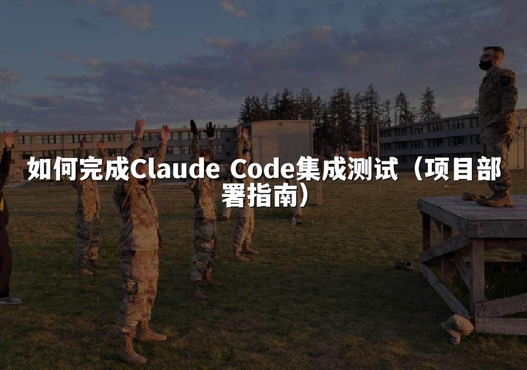 如何完成Claude Code集成测试(项目部署指南)