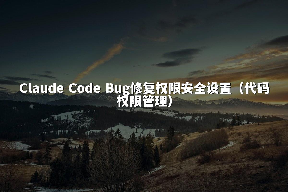 Claude Code Bug修复权限安全设置(代码权限管理)