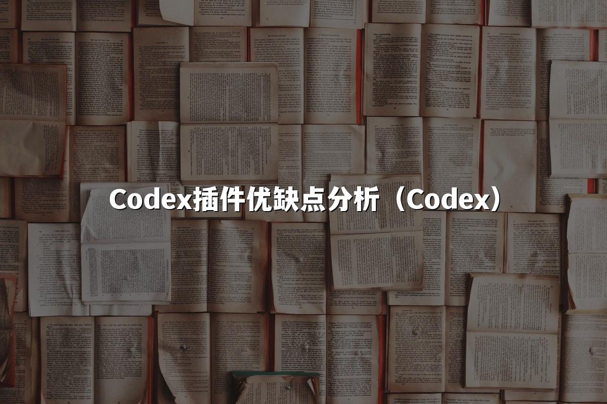 Codex插件优缺点分析(Codex)