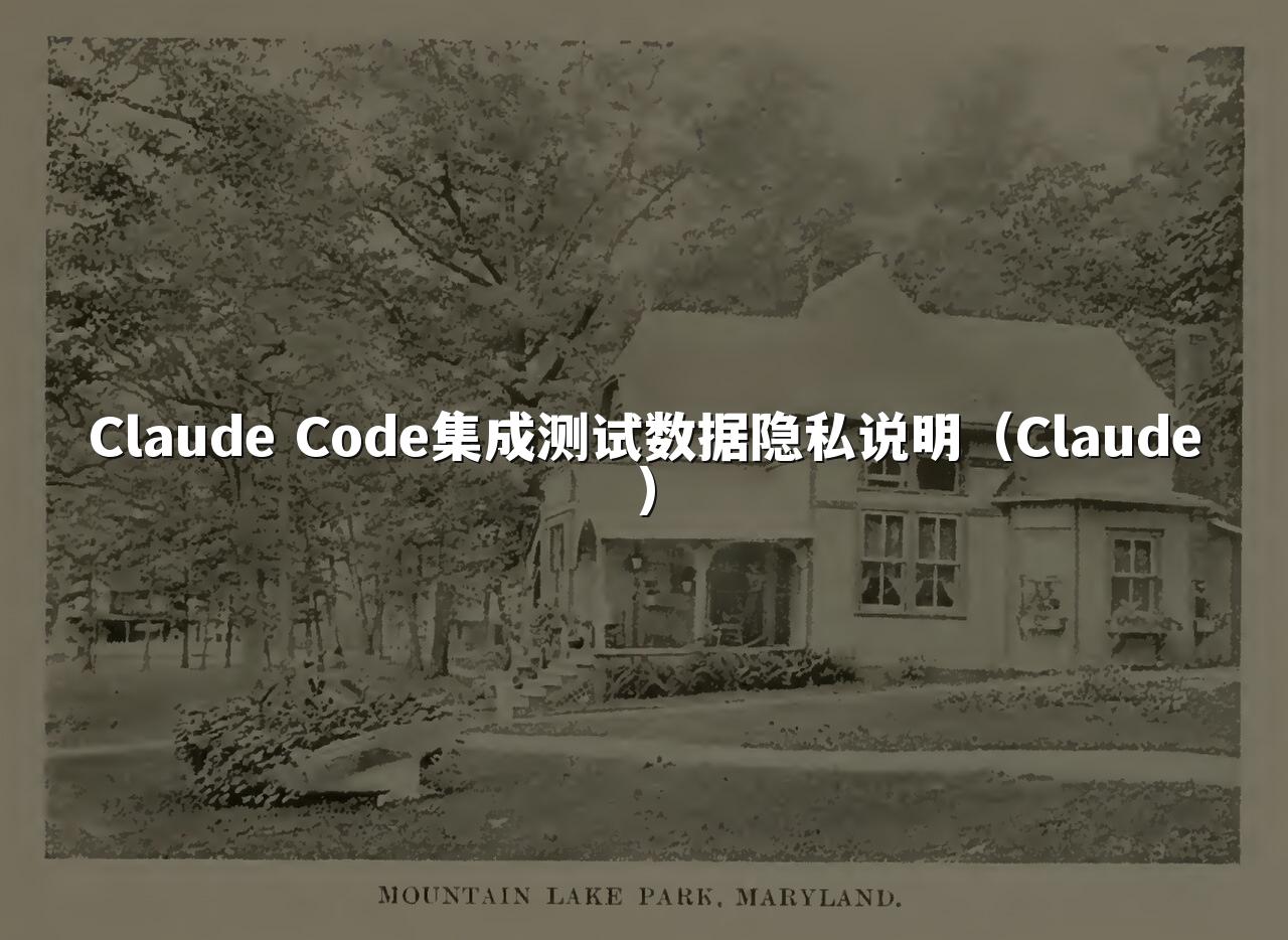 Claude Code集成测试数据隐私说明（Claude）