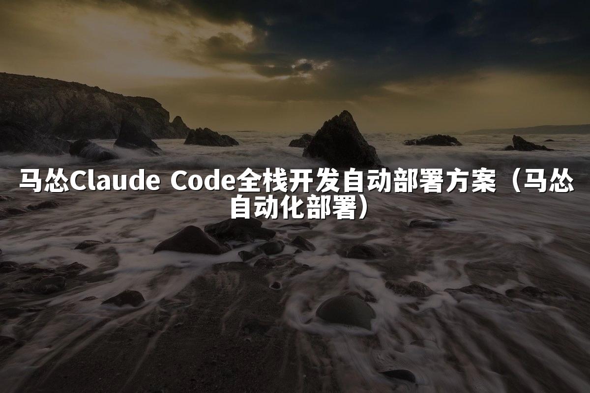 马怂Claude Code全栈开发自动部署方案(马怂自动化部署)