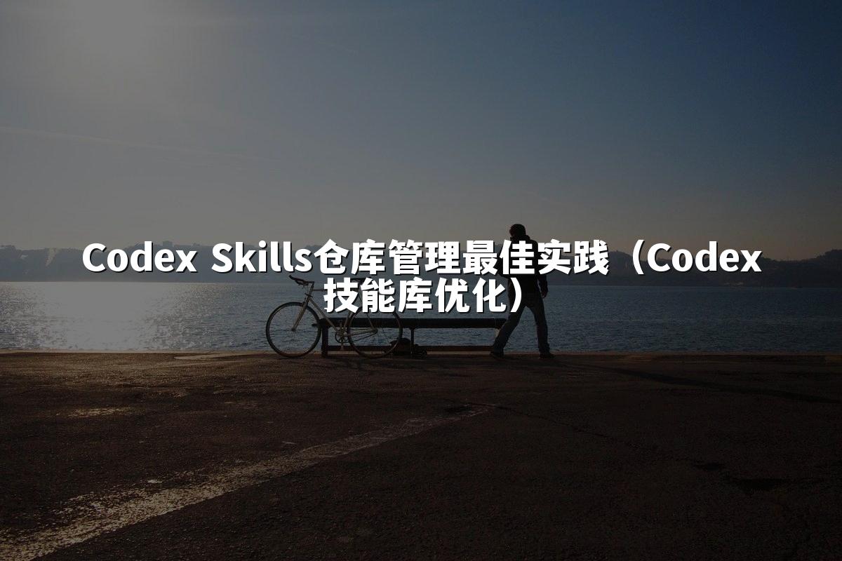 Codex Skills仓库管理最佳实践(Codex技能库优化)