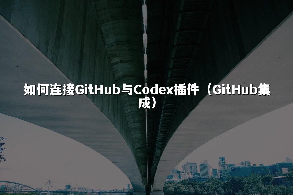 如何连接GitHub与Codex插件(GitHub集成)