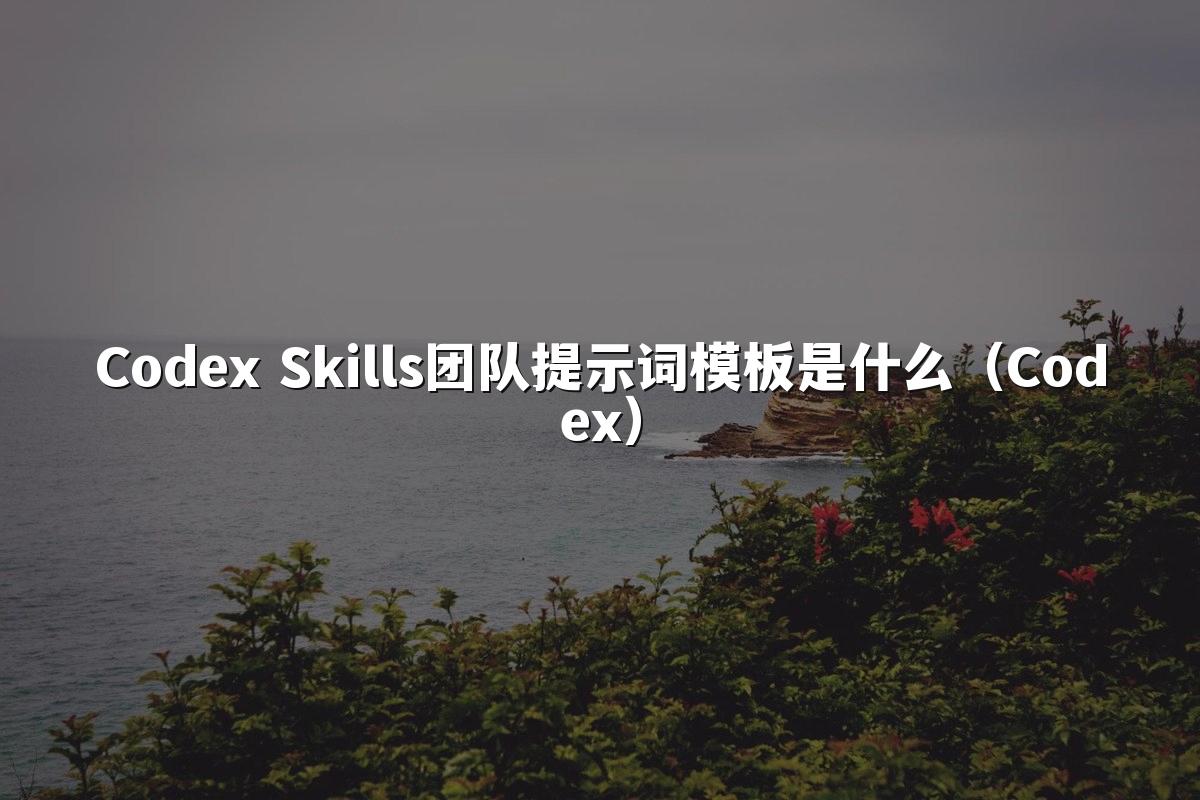 Codex Skills团队提示词模板是什么（Codex）