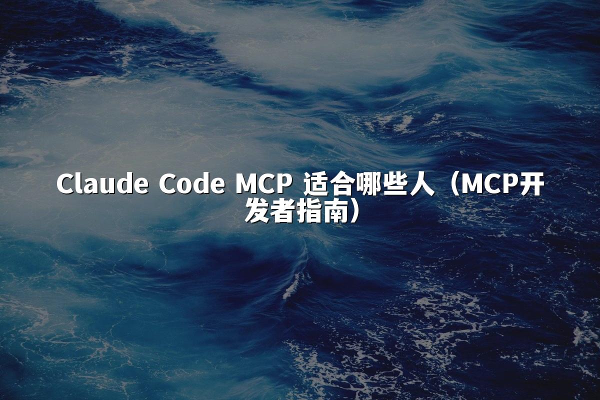 Claude Code MCP 适合哪些人（MCP开发者指南）