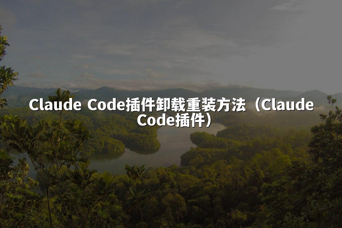 Claude Code插件卸载重装方法（Claude Code插件）