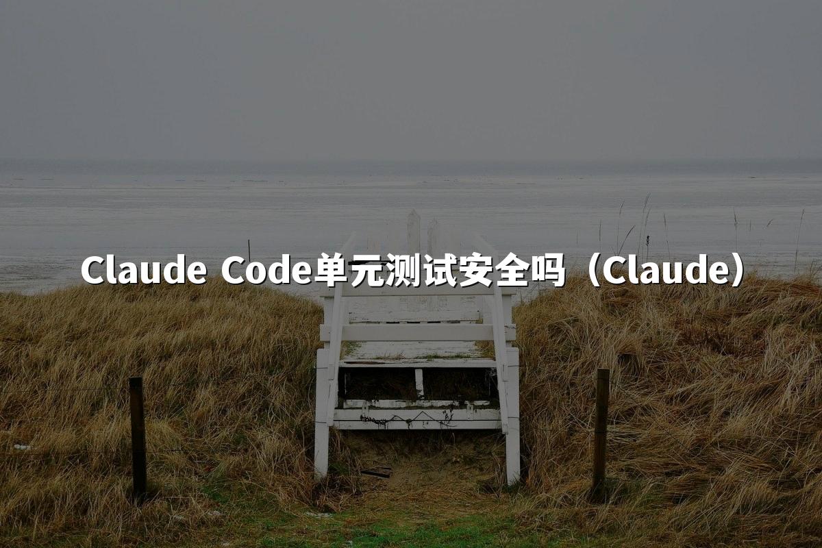 Claude Code单元测试安全吗（Claude）