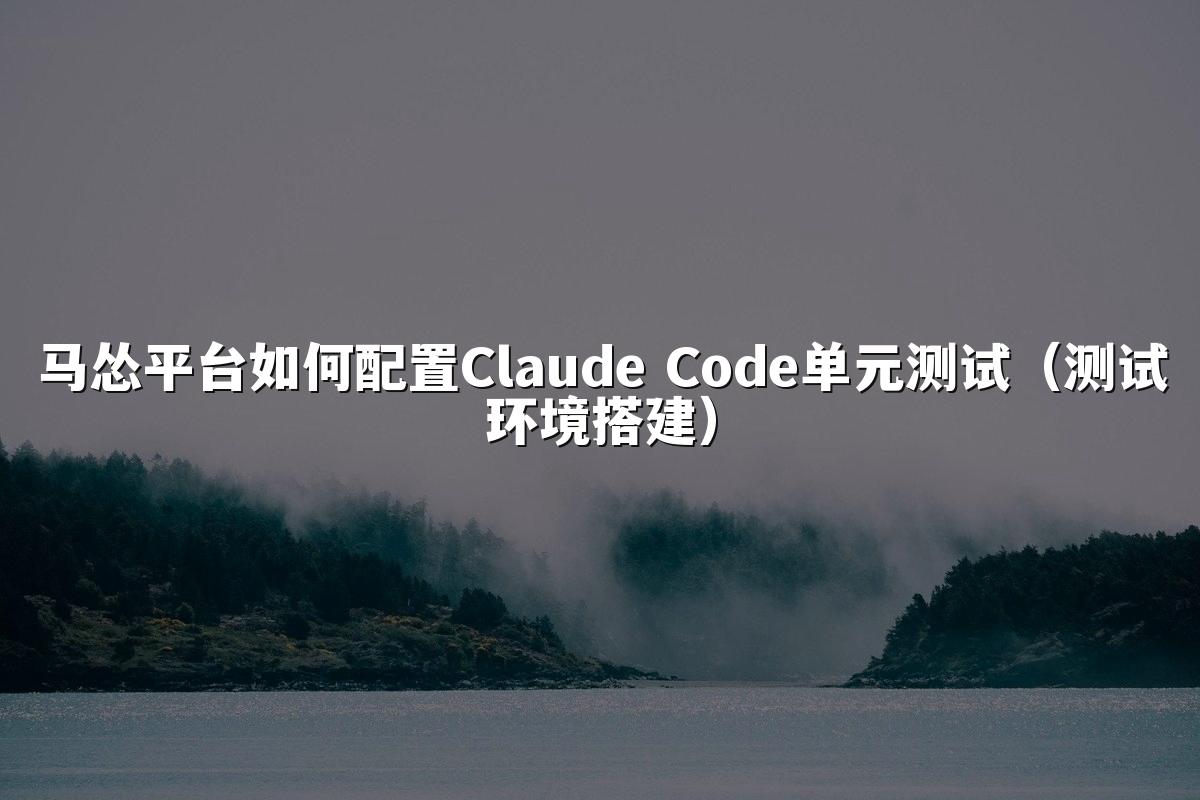 马怂平台如何配置Claude Code单元测试（测试环境搭建）