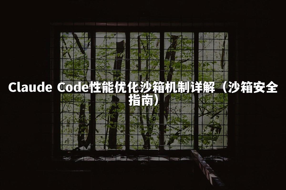 Claude Code性能优化沙箱机制详解(沙箱安全指南)