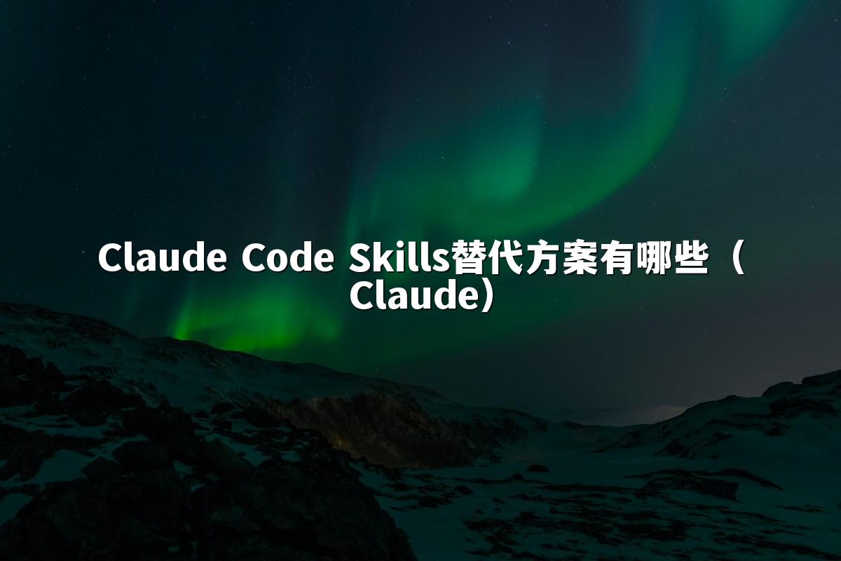 Claude Code Skills替代方案有哪些（Claude）