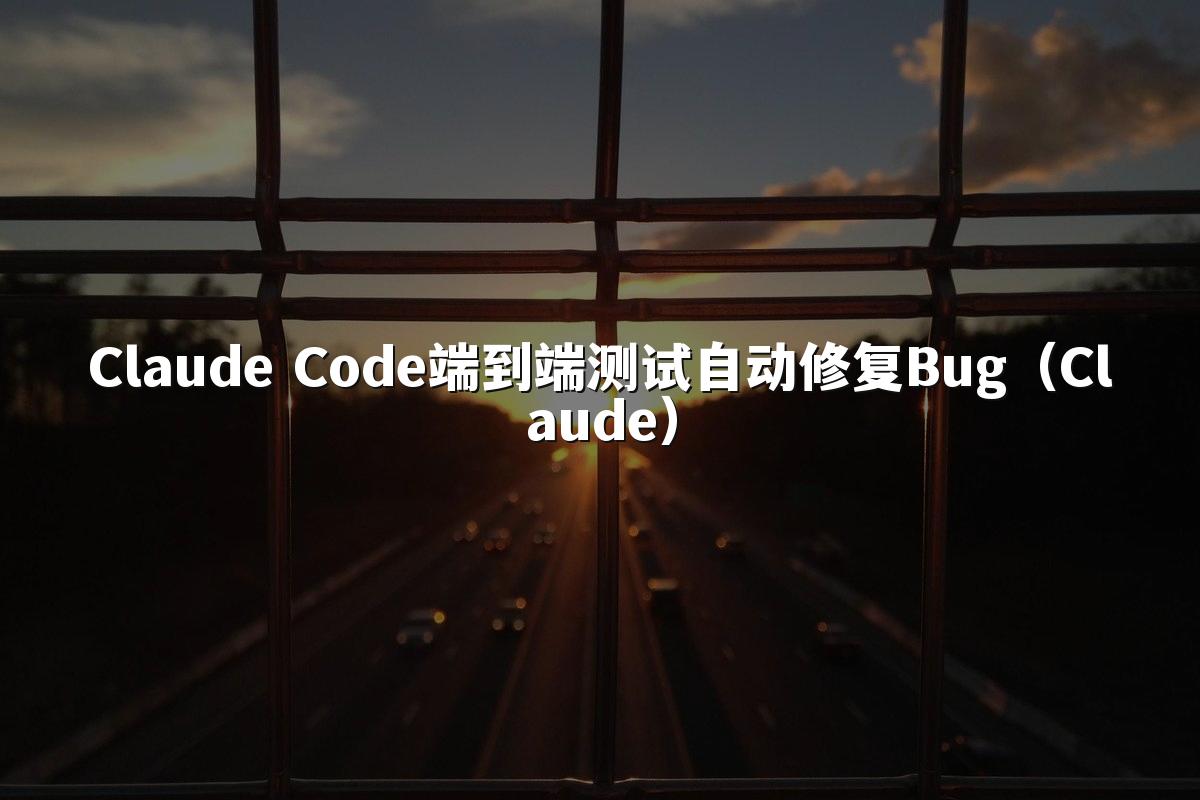 Claude Code端到端测试自动修复Bug(Claude)
