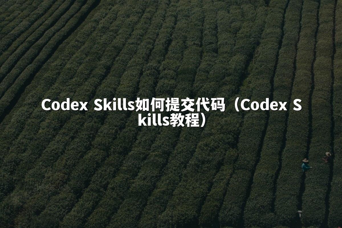 Codex Skills如何提交代码(Codex Skills教程)
