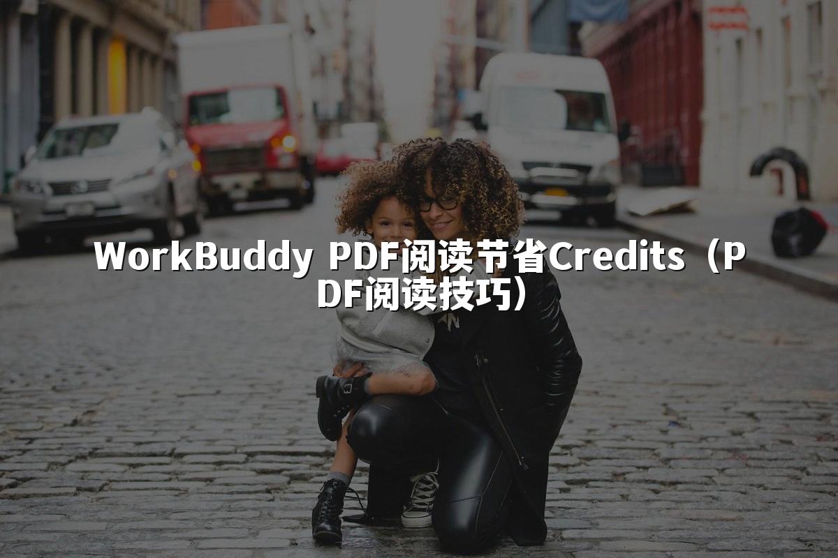 WorkBuddy PDF阅读节省Credits(PDF阅读技巧)