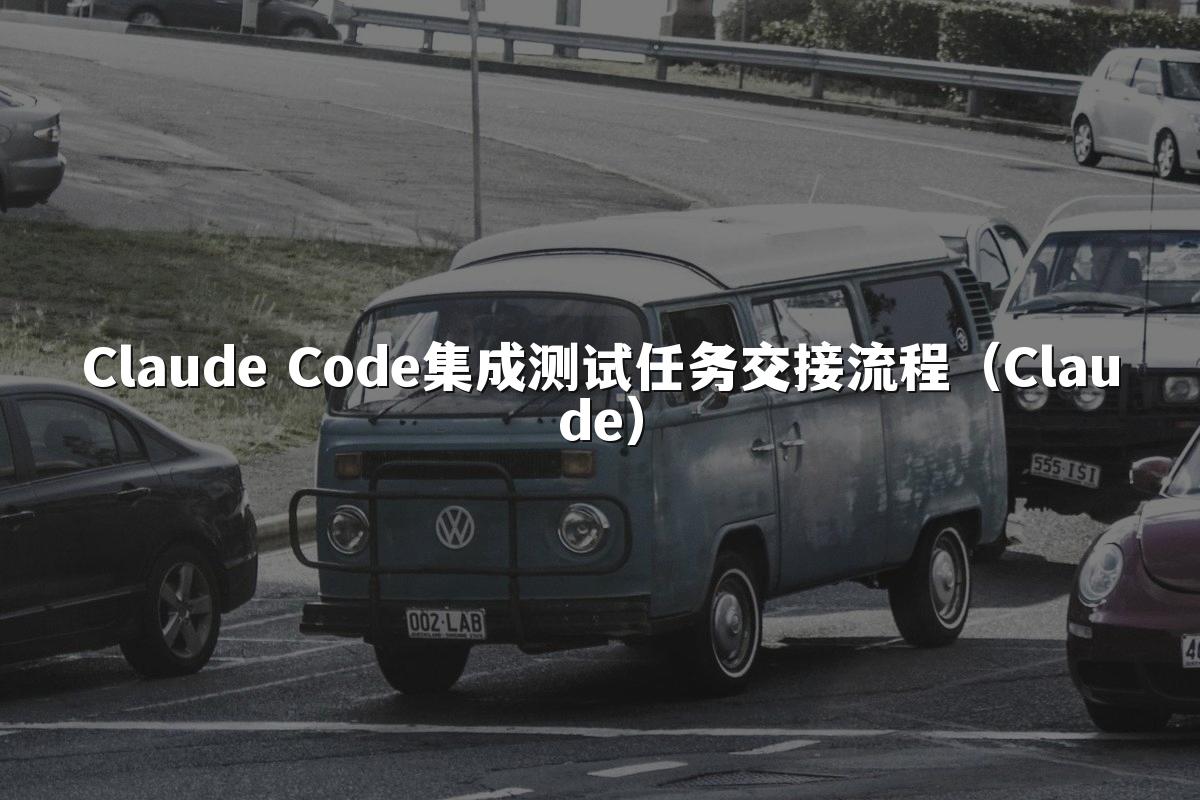 Claude Code集成测试任务交接流程(Claude)