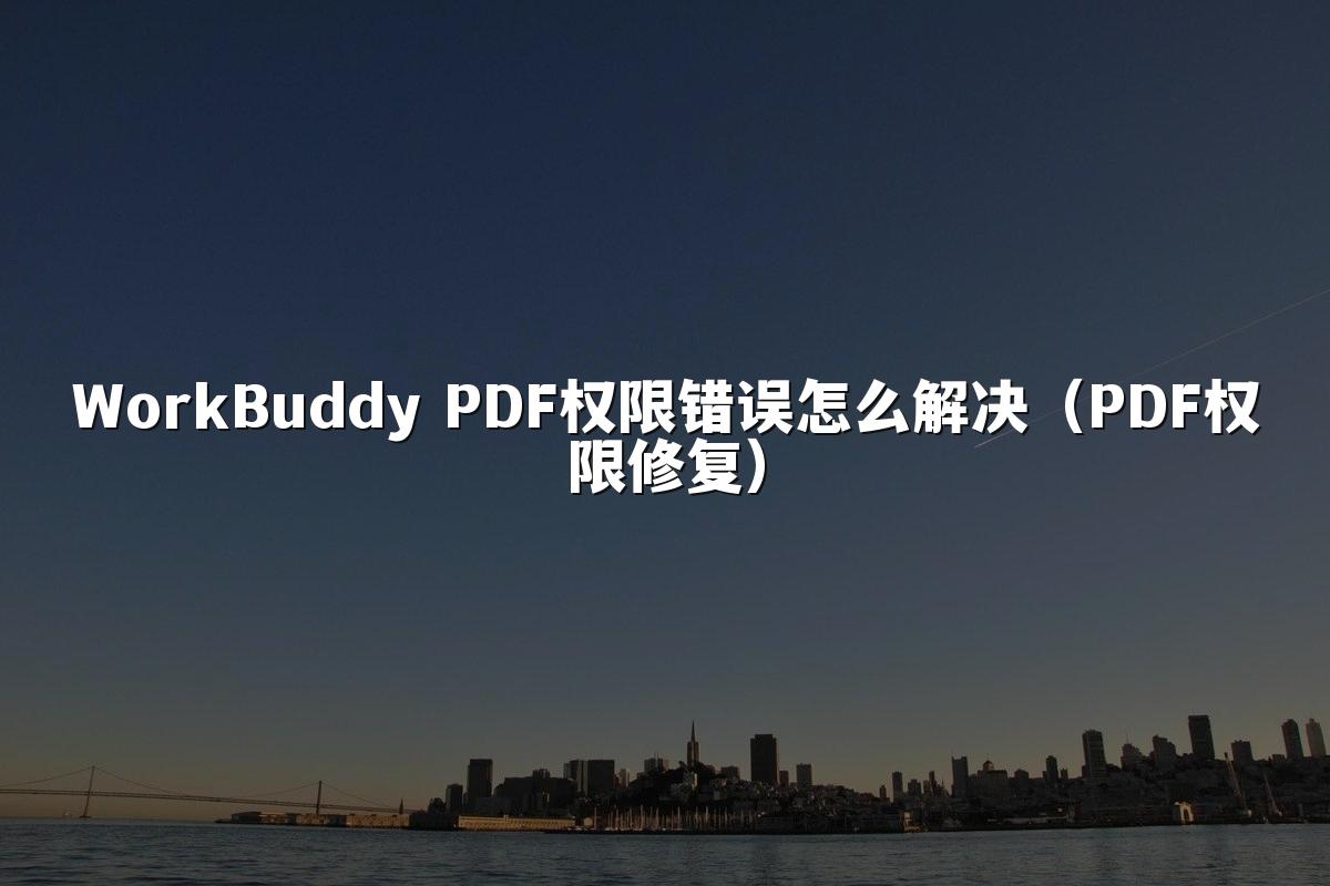 WorkBuddy PDF权限错误怎么解决(PDF权限修复)