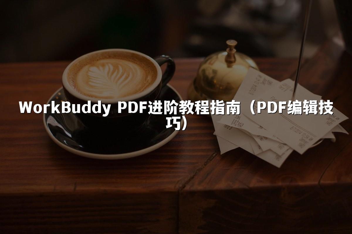WorkBuddy PDF进阶教程指南(PDF编辑技巧)
