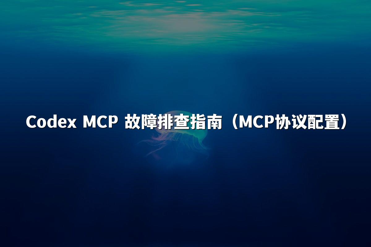 Codex MCP 故障排查指南(MCP协议配置)