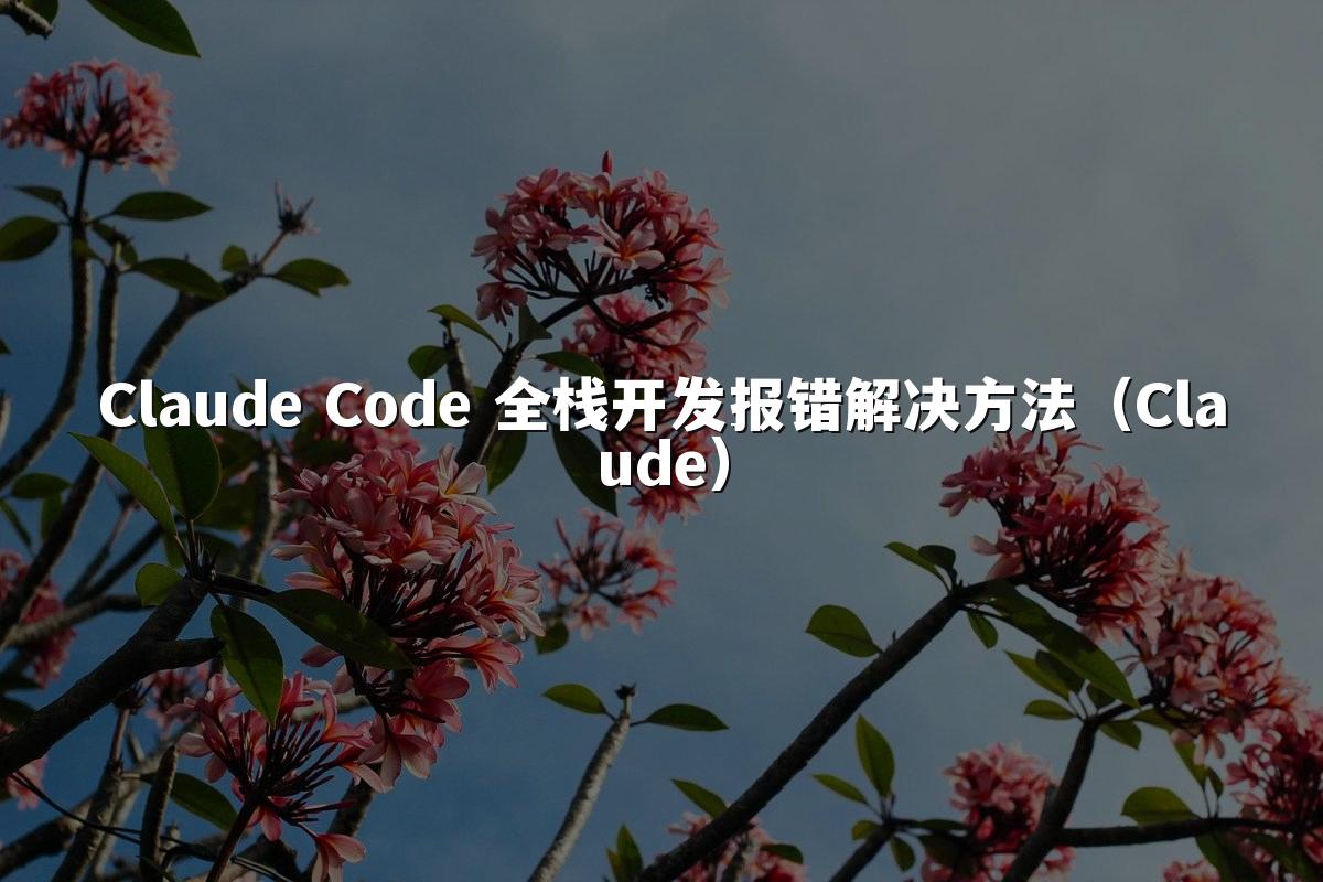 Claude Code 全栈开发报错解决方法(Claude)