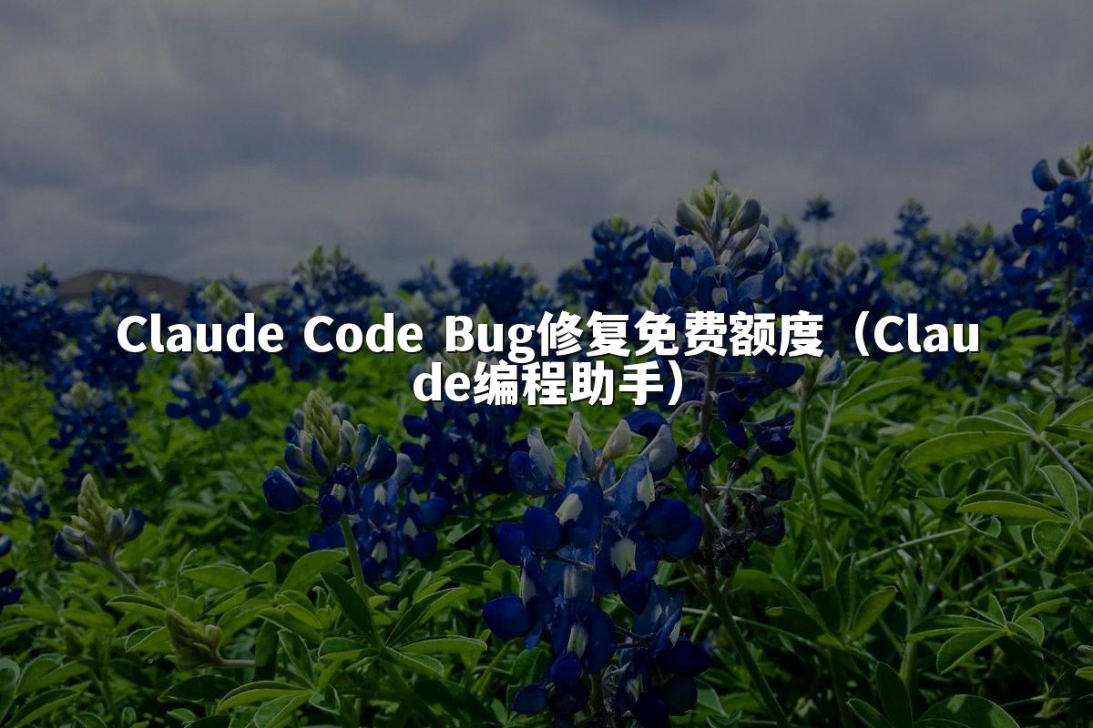 Claude Code Bug修复免费额度（Claude编程助手）