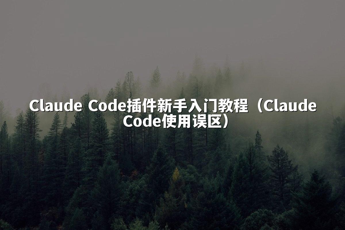 Claude Code插件新手入门教程（Claude Code使用误区）