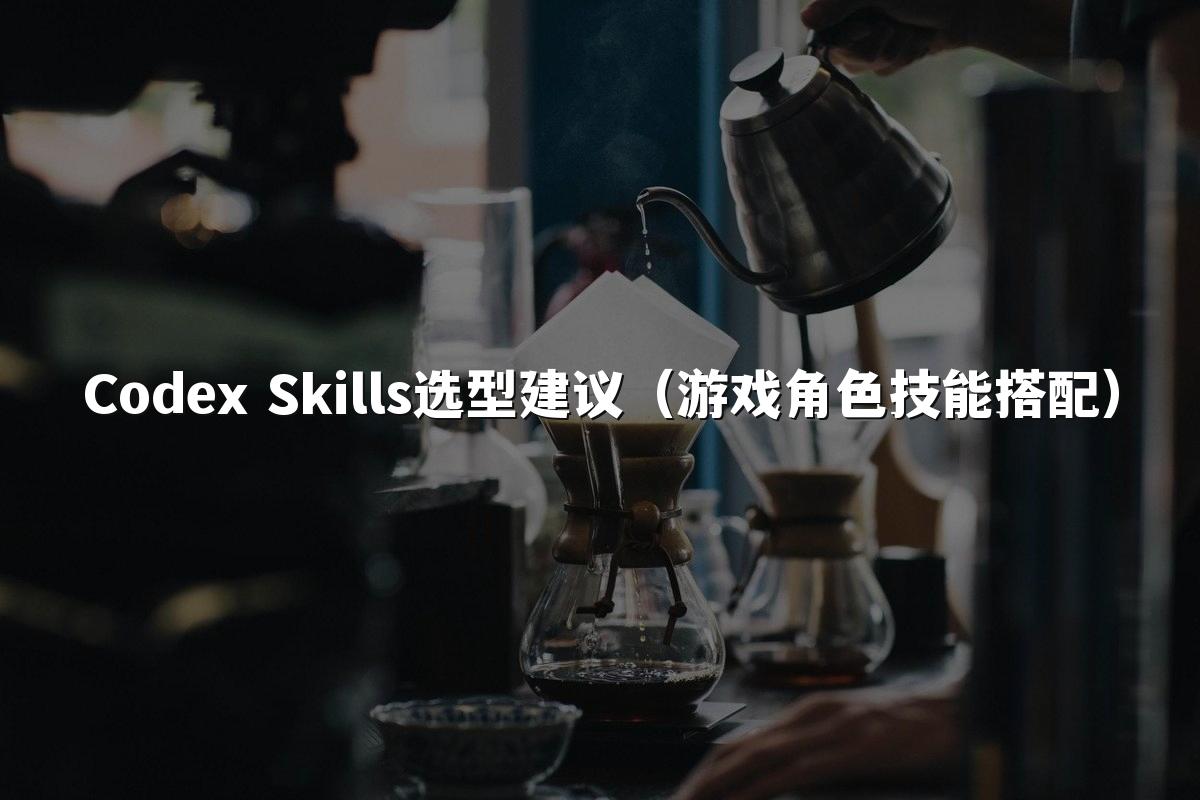 Codex Skills选型建议（游戏角色技能搭配）