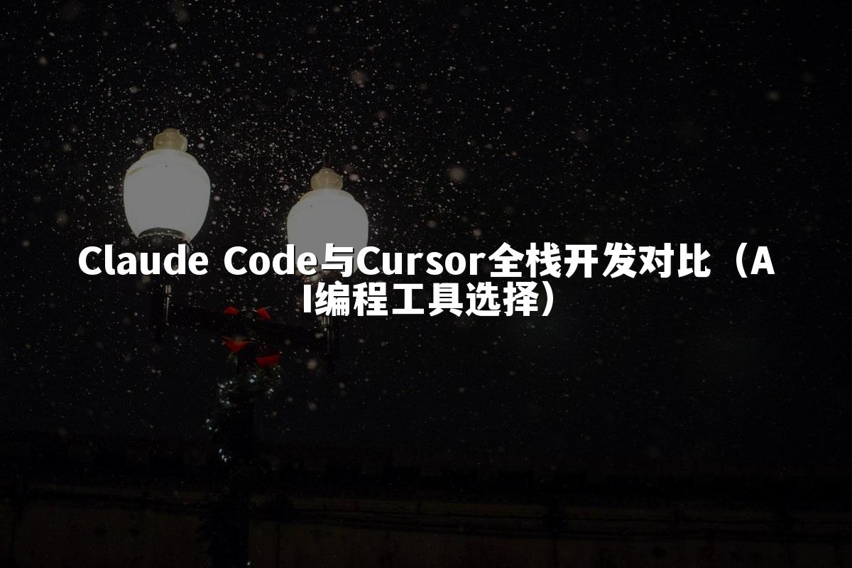 Claude Code与Cursor全栈开发对比（AI编程工具选择）