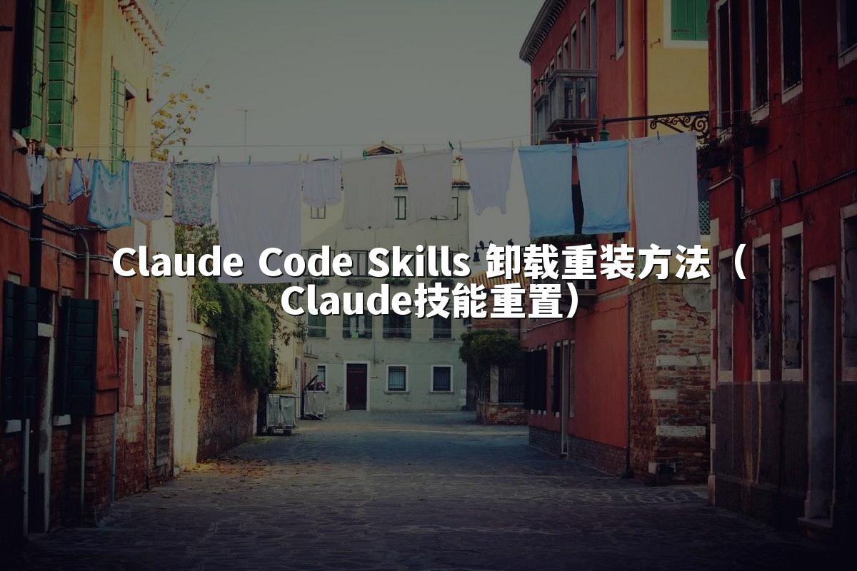 Claude Code Skills 卸载重装方法(Claude技能重置)