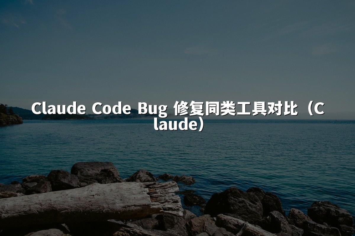 Claude Code Bug 修复同类工具对比（Claude）
