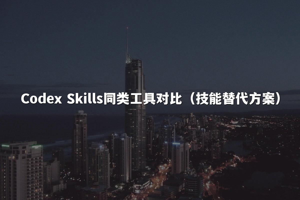 Codex Skills同类工具对比（技能替代方案）