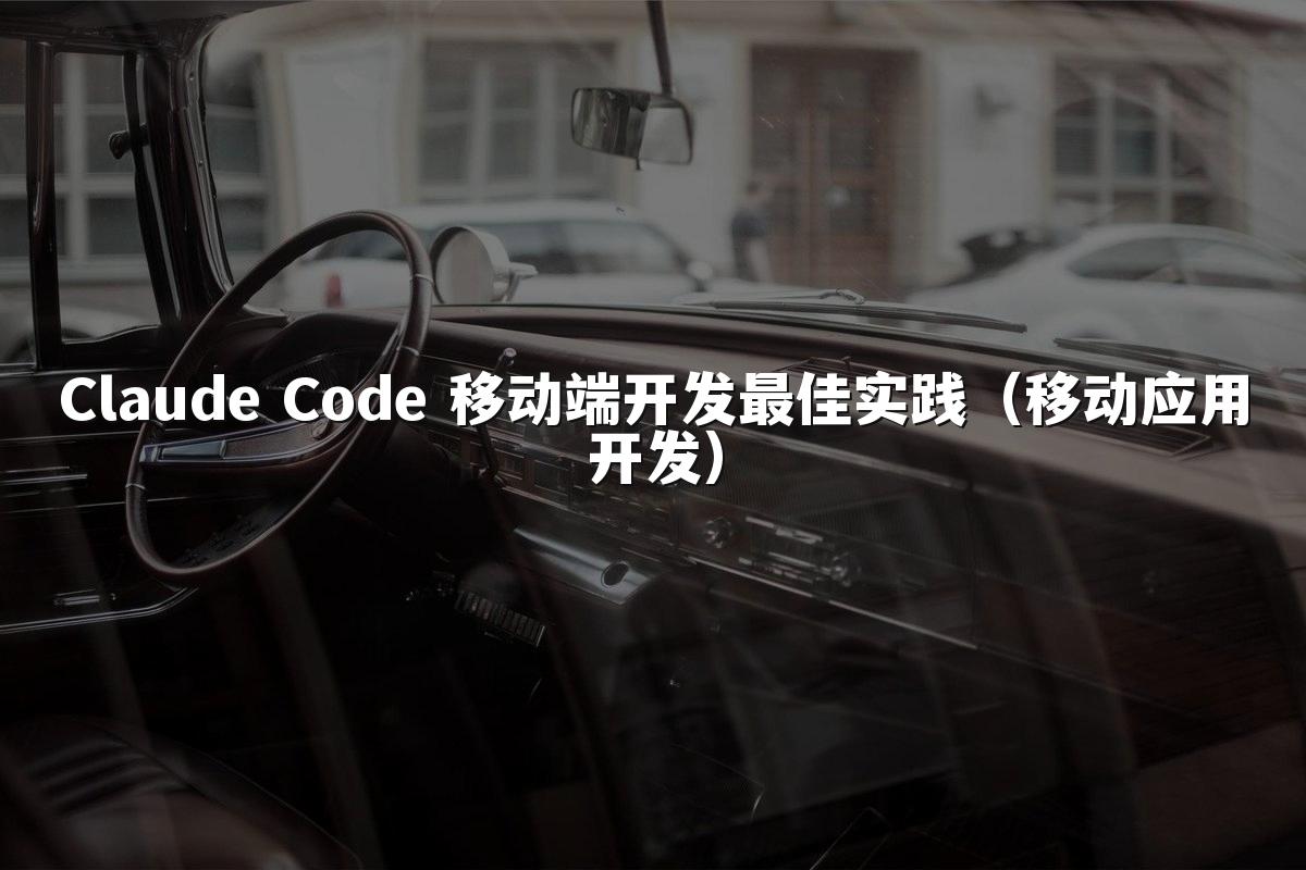 Claude Code 移动端开发最佳实践（移动应用开发）