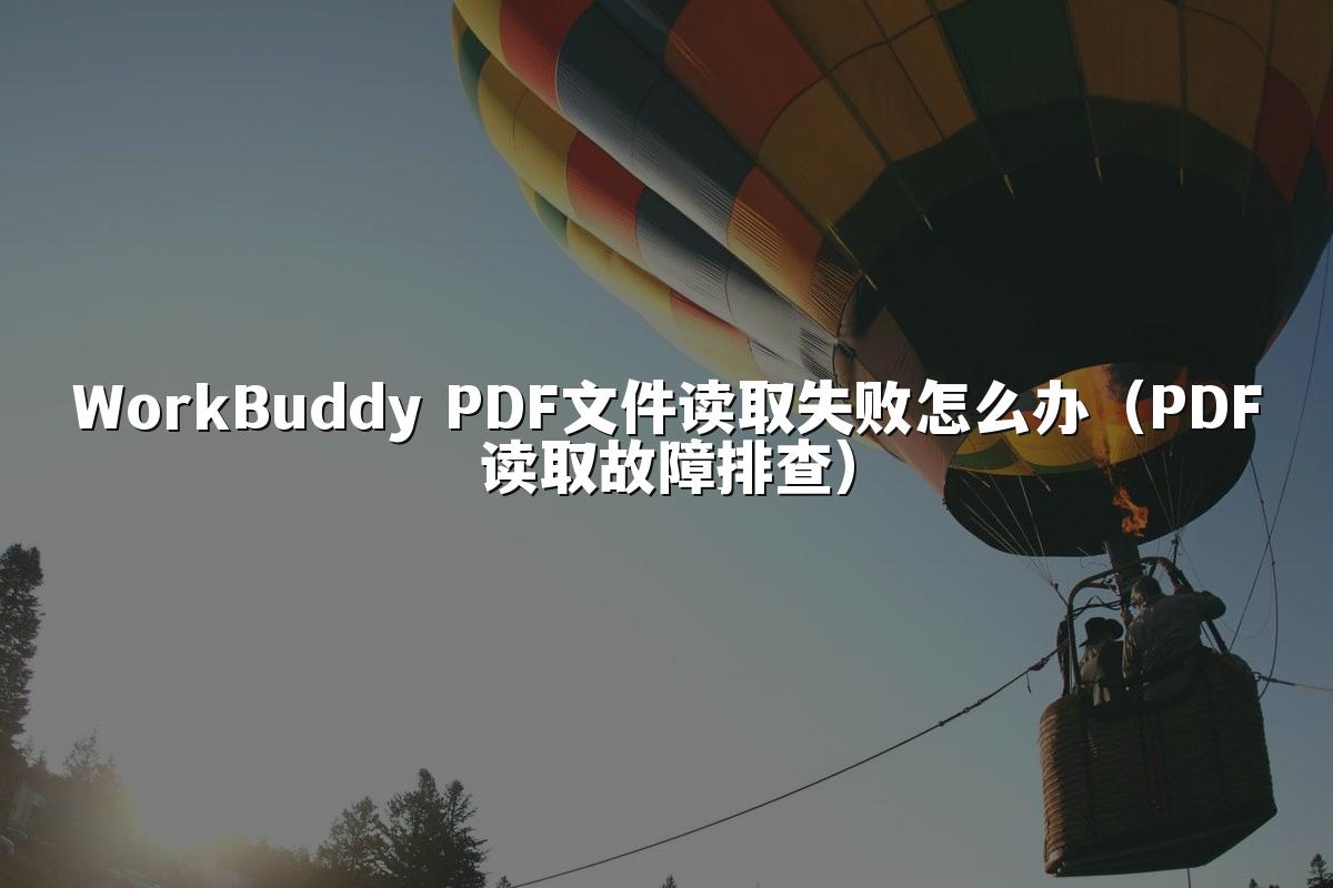 WorkBuddy PDF文件读取失败怎么办(PDF读取故障排查)