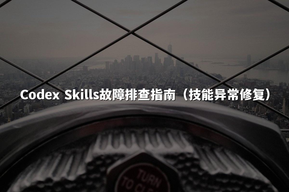 Codex Skills故障排查指南(技能异常修复)