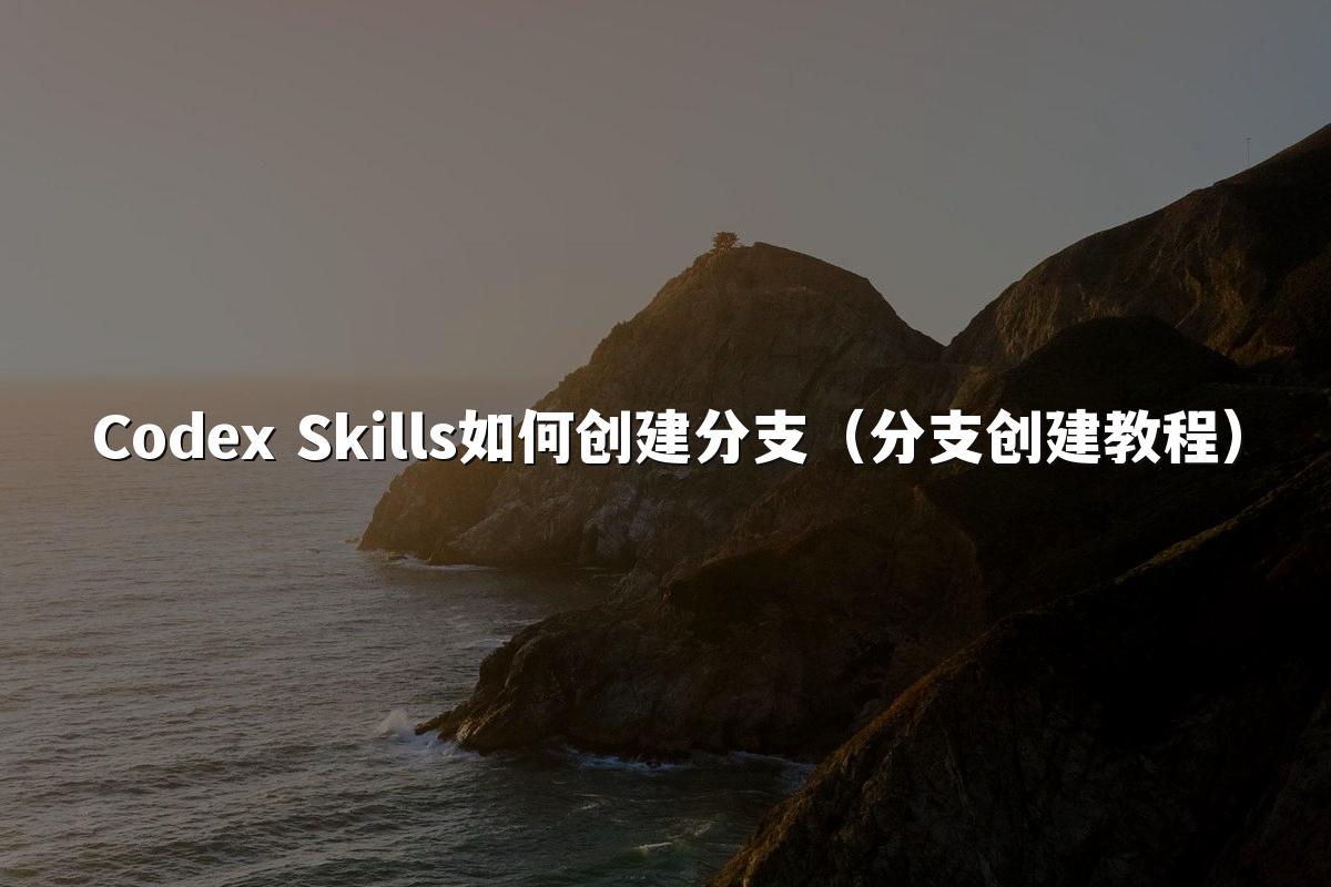 Codex Skills如何创建分支(分支创建教程)