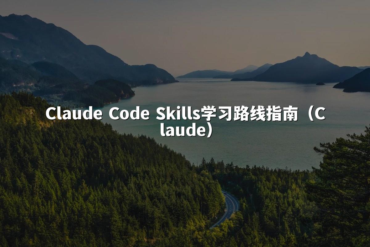 Claude Code Skills学习路线指南(Claude)