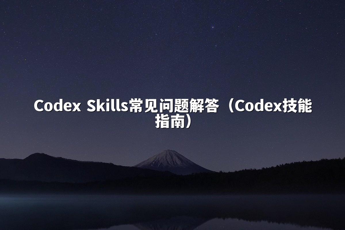 Codex Skills常见问题解答（Codex技能指南）