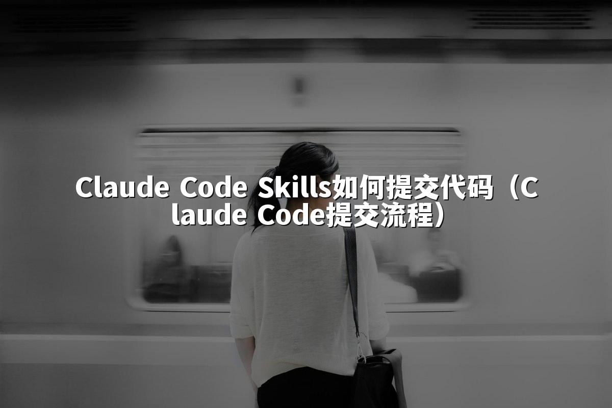 Claude Code Skills如何提交代码(Claude Code提交流程)