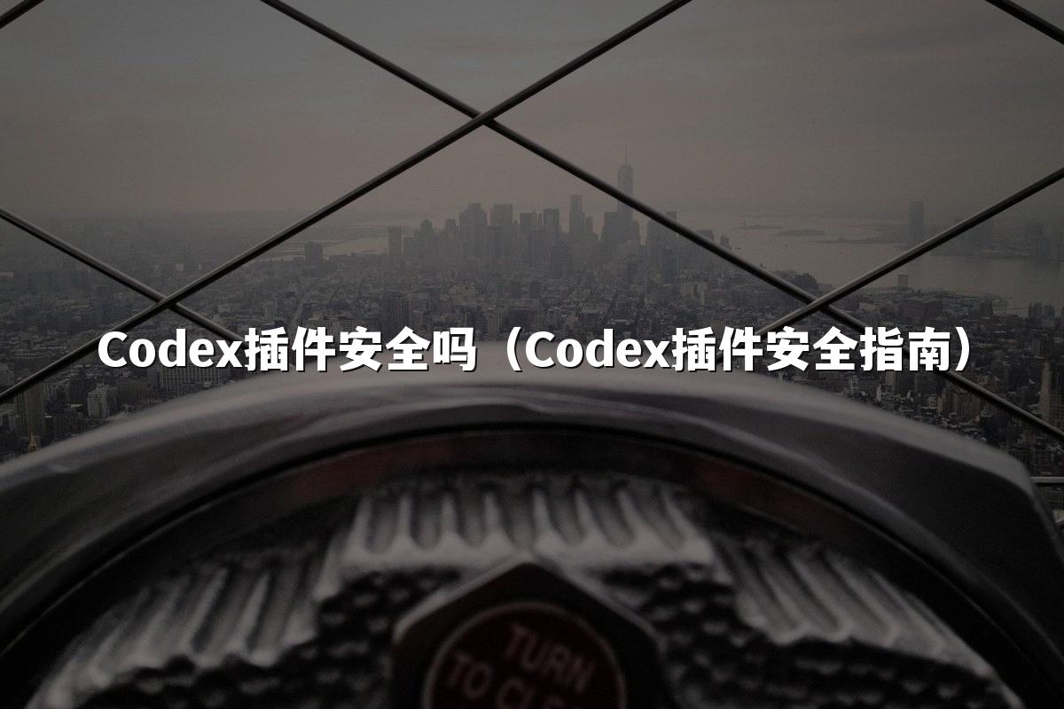 Codex插件安全吗(Codex插件安全指南)