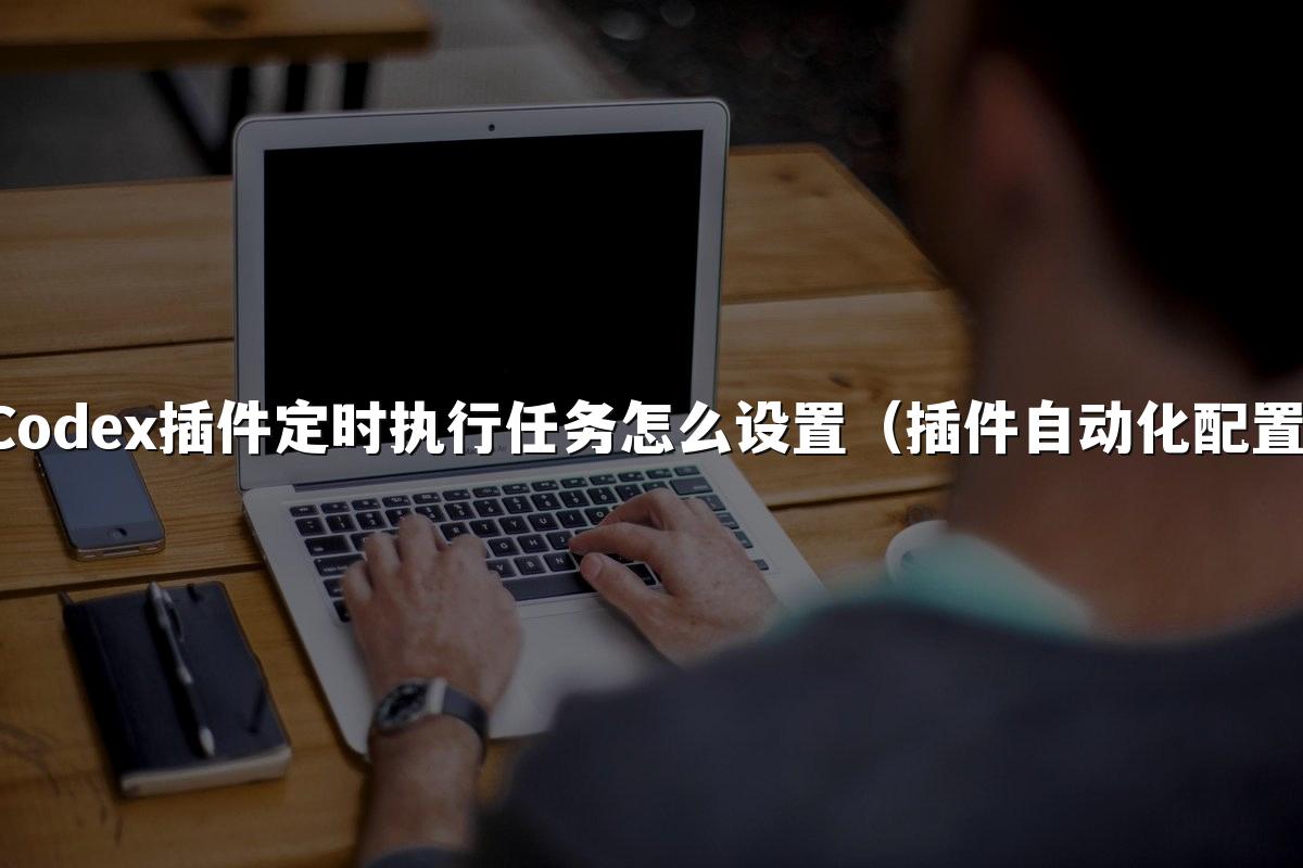 Codex插件定时执行任务怎么设置（插件自动化配置）